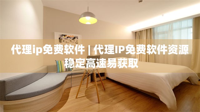 代理ip免费软件 | 代理IP免费软件资源 稳定高速易获取