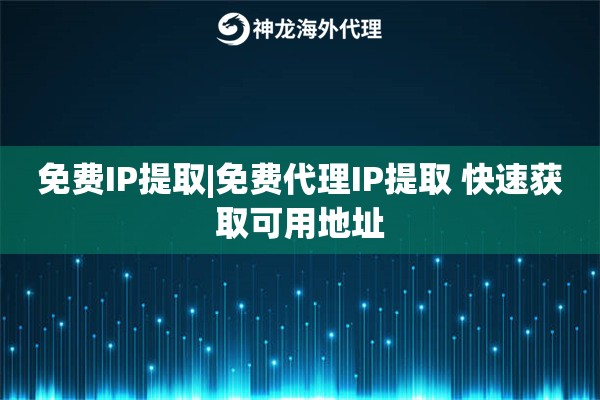 免费IP提取|免费代理IP提取 快速获取可用地址