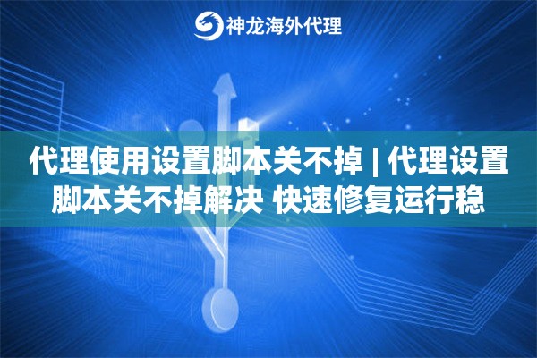 代理使用设置脚本关不掉 | 代理设置脚本关不掉解决 快速修复运行稳