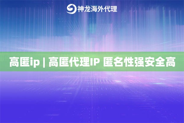 高匿ip | 高匿代理IP 匿名性强安全高