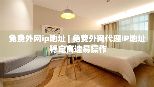 免费外网ip地址 | 免费外网代理IP地址 稳定高速易操作