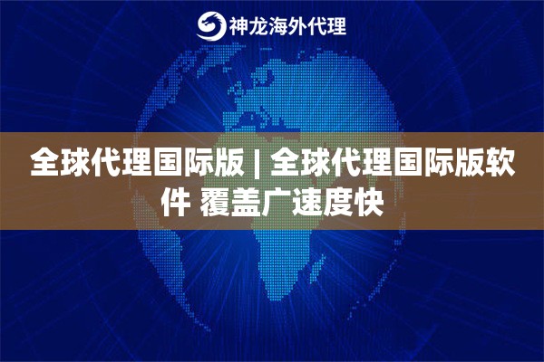 全球代理国际版 | 全球代理国际版软件 覆盖广速度快
