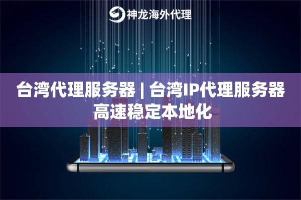 台湾代理服务器 | 台湾IP代理服务器 高速稳定本地化