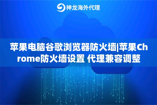 苹果电脑谷歌浏览器防火墙|苹果Chrome防火墙设置 代理兼容调整