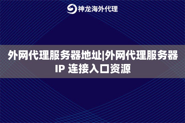 外网代理服务器地址|外网代理服务器IP 连接入口资源