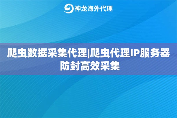 爬虫数据采集代理|爬虫代理IP服务器 防封高效采集