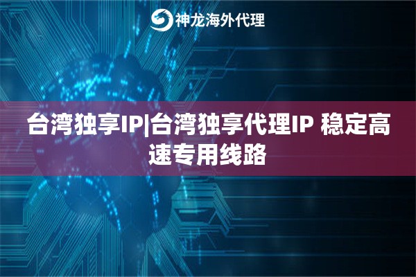 台湾独享IP|台湾独享代理IP 稳定高速专用线路