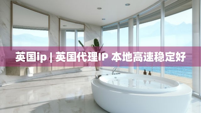 英国ip | 英国代理IP 本地高速稳定好