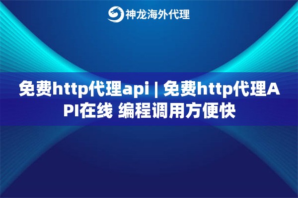 免费http代理api | 免费http代理API在线 编程调用方便快