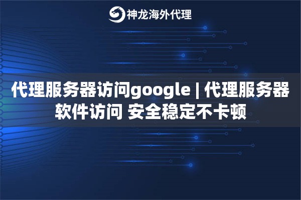 代理服务器访问google | 代理服务器软件访问 安全稳定不卡顿