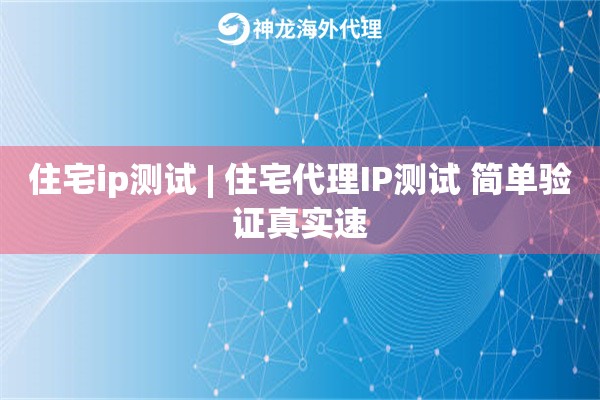 住宅ip测试 | 住宅代理IP测试 简单验证真实速