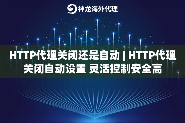 HTTP代理关闭还是自动 | HTTP代理关闭自动设置 灵活控制安全高