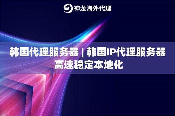 韩国代理服务器 | 韩国IP代理服务器 高速稳定本地化