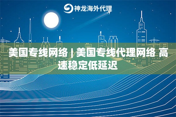 美国专线网络 | 美国专线代理网络 高速稳定低延迟