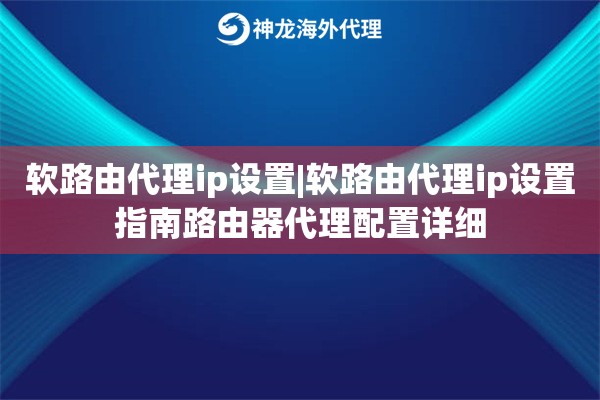 软路由代理ip设置|软路由代理ip设置指南路由器代理配置详细
