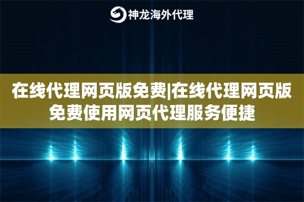 在线代理网页版免费|在线代理网页版免费使用网页代理服务便捷