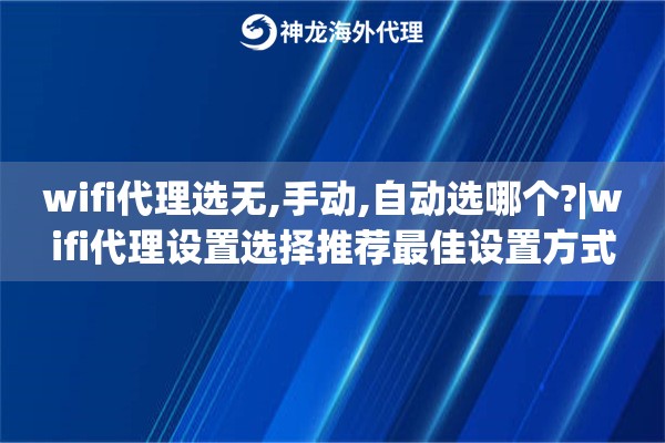 wifi代理选无,手动,自动选哪个?|wifi代理设置选择推荐最佳设置方式
