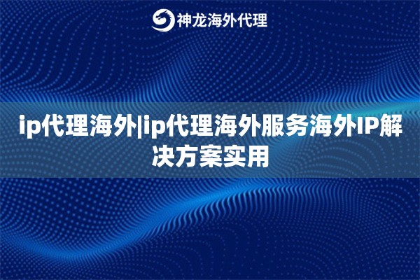 ip代理海外|ip代理海外服务海外IP解决方案实用