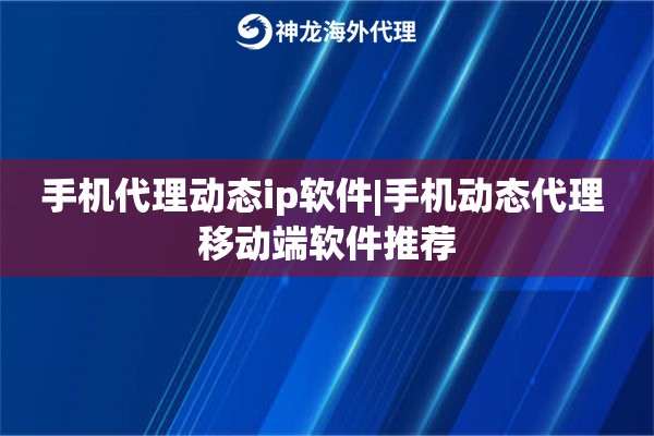 手机代理动态ip软件|手机动态代理 移动端软件推荐