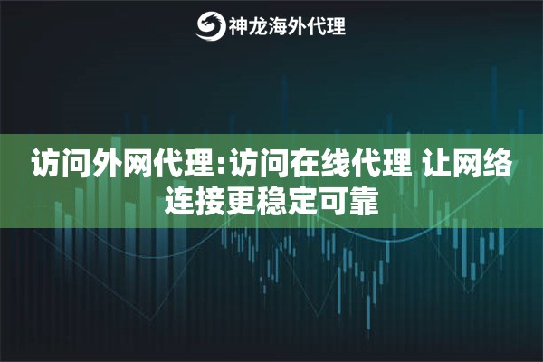 访问外网代理:访问在线代理 让网络连接更稳定可靠