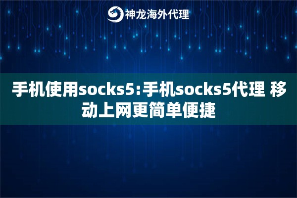 手机使用socks5:手机socks5代理 移动上网更简单便捷