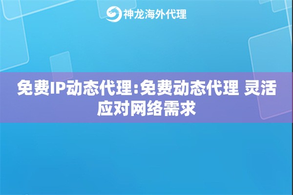 免费IP动态代理:免费动态代理 灵活应对网络需求
