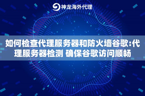 如何检查代理服务器和防火墙谷歌:代理服务器检测 确保谷歌访问顺畅
