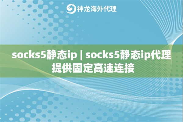 socks5静态ip | socks5静态ip代理 提供固定高速连接