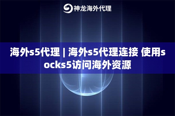海外s5代理 | 海外s5代理连接 使用socks5访问海外资源
