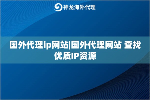 国外代理ip网站|国外代理网站 查找优质IP资源