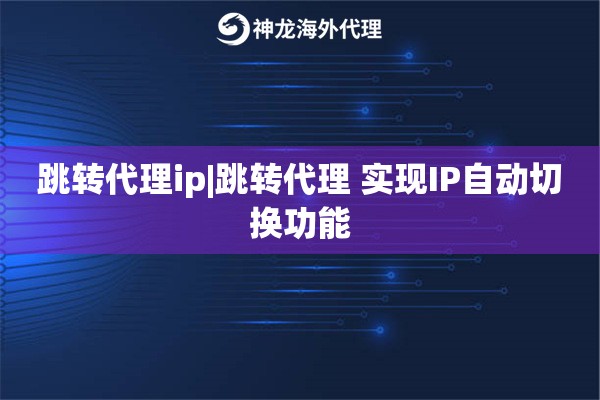 跳转代理ip|跳转代理 实现IP自动切换功能