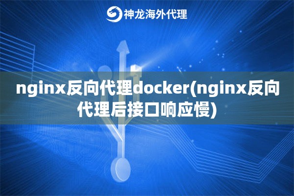 nginx反向代理docker(nginx反向代理后接口响应慢)