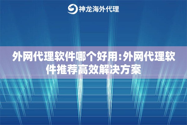 外网代理软件哪个好用:外网代理软件推荐高效解决方案