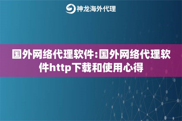 国外网络代理软件:国外网络代理软件http下载和使用心得