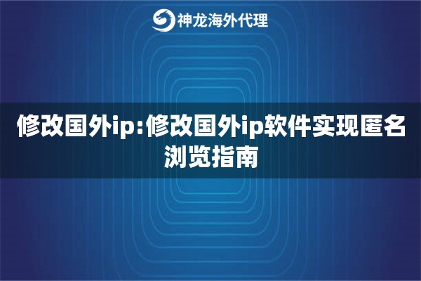 修改国外ip:修改国外ip软件实现匿名浏览指南