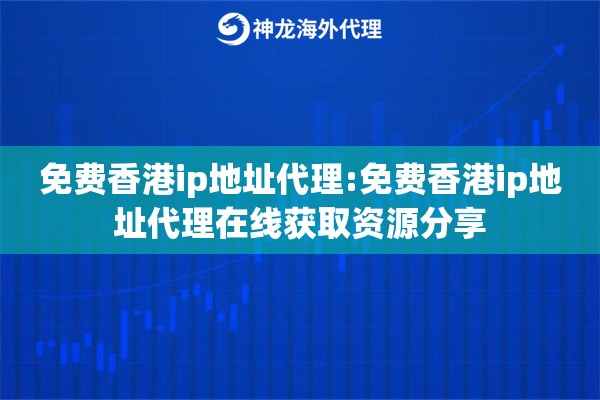 免费香港ip地址代理:免费香港ip地址代理在线获取资源分享