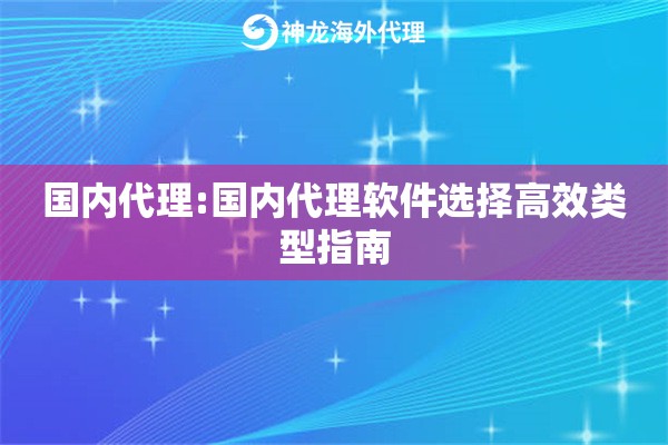 国内代理:国内代理软件选择高效类型指南