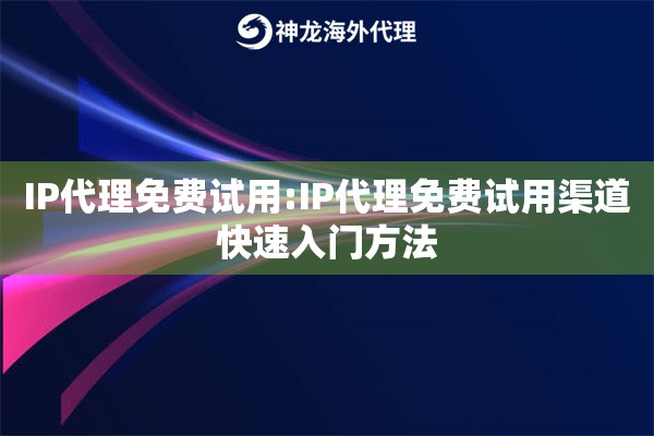 IP代理免费试用:IP代理免费试用渠道快速入门方法