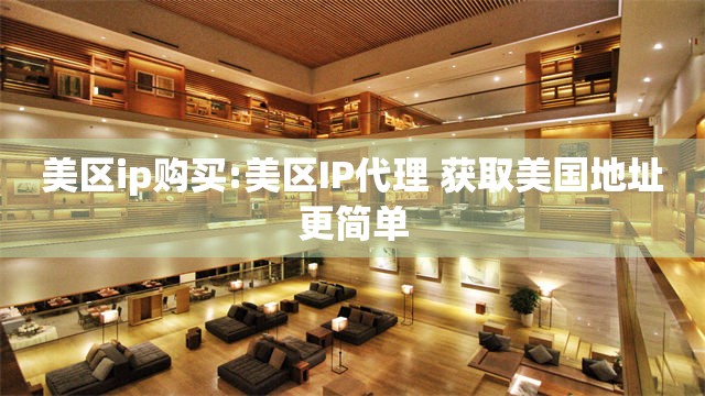 美区ip购买:美区IP代理 获取美国地址更简单
