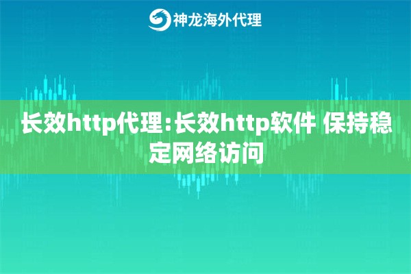 长效http代理:长效http软件 保持稳定网络访问