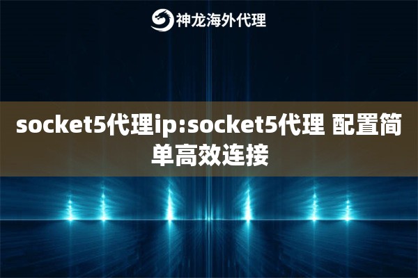 socket5代理ip:socket5代理 配置简单高效连接