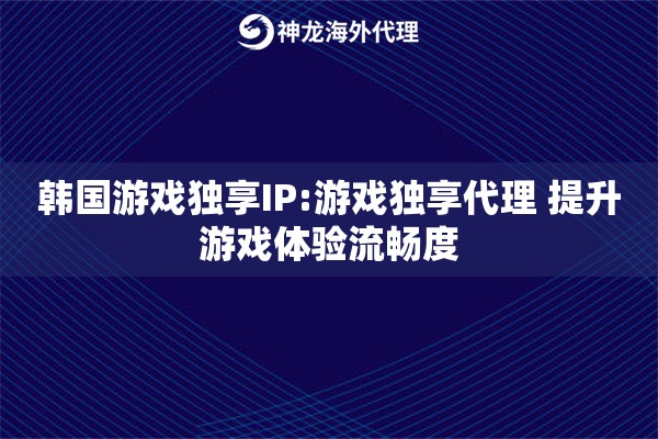 韩国游戏独享IP:游戏独享代理 提升游戏体验流畅度