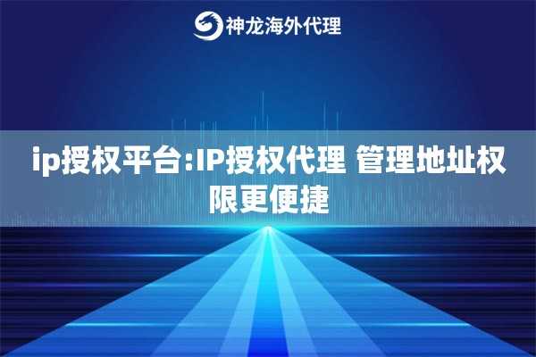 ip授权平台:IP授权代理 管理地址权限更便捷