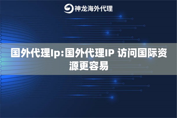 国外代理Ip:国外代理IP 访问国际资源更容易