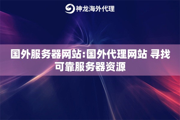 国外服务器网站:国外代理网站 寻找可靠服务器资源