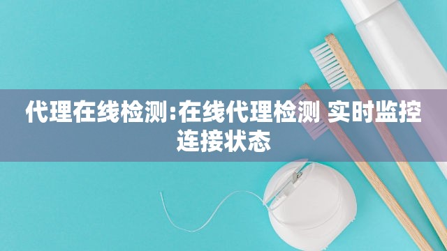代理在线检测:在线代理检测 实时监控连接状态