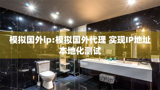 模拟国外ip:模拟国外代理 实现IP地址本地化测试