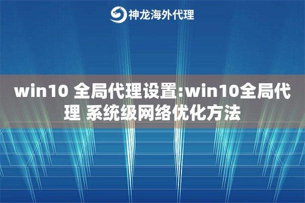 win10 全局代理设置:win10全局代理 系统级网络优化方法