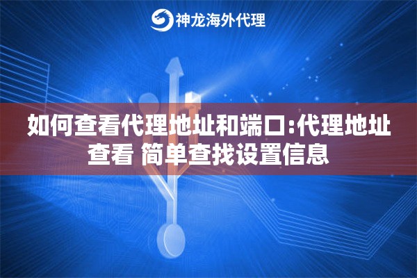 如何查看代理地址和端口:代理地址查看 简单查找设置信息