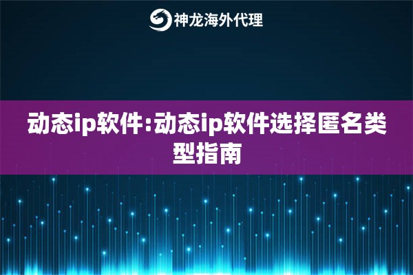 动态ip软件:动态ip软件选择匿名类型指南